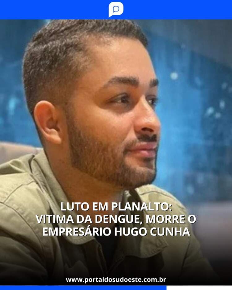 Luto em Planalto: Vítima da Dengue, morre o empresário Hugo Cunha