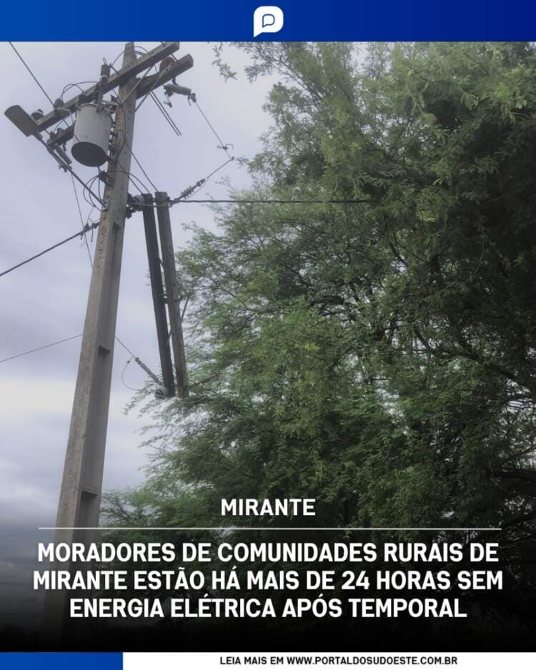 Moradores de Comunidades Rurais de Mirante estão há mais de 24 horas sem energia elétrica após temporal