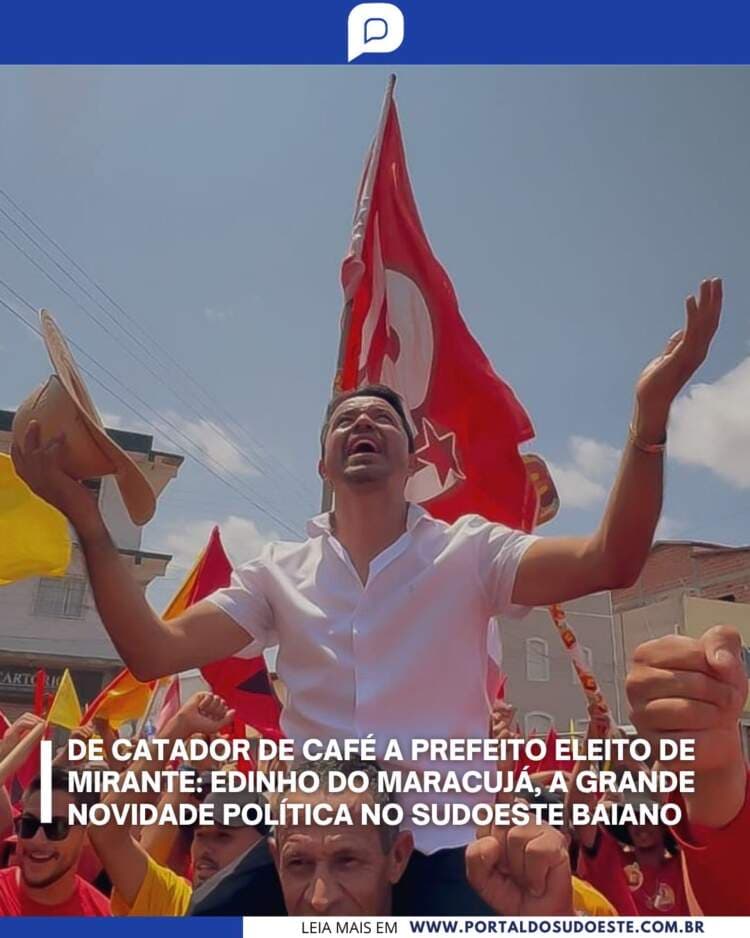 De Catador de Café a Prefeito Eleito de Mirante: Edinho do Maracujá, a Novidade Política no Sudoeste Baiano